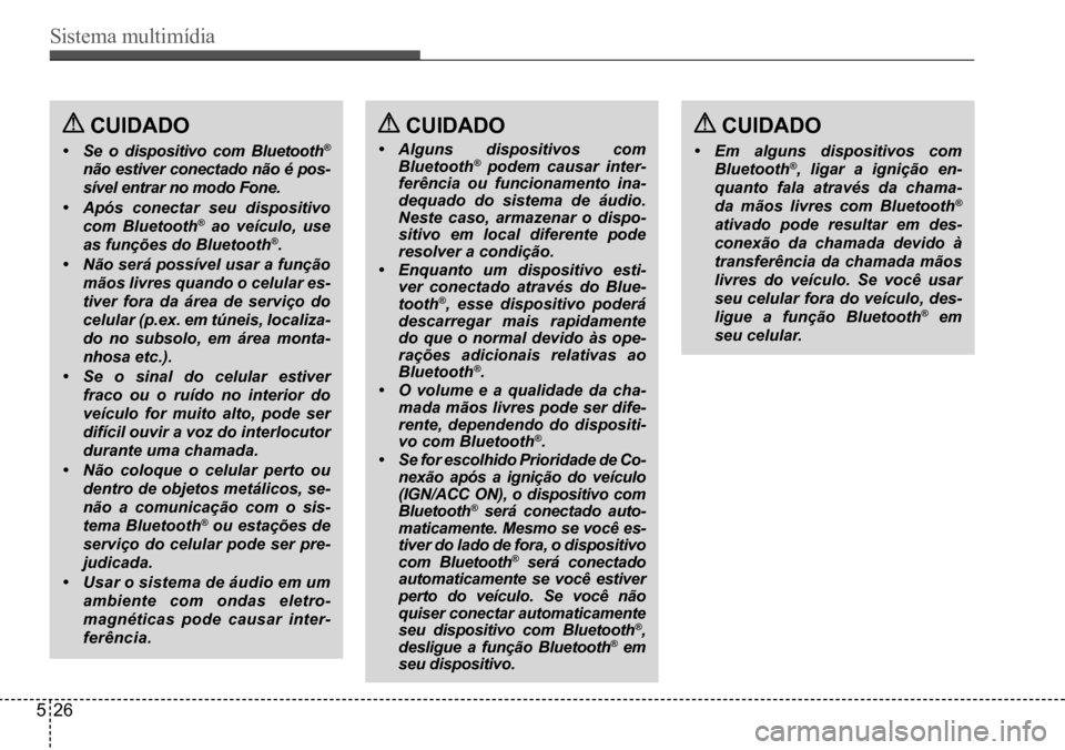 Hyundai Creta 2017 Manual do proprietário (in Portuguese) Sistema multimídia
526
CUIDADo CUIDADo
• Se o dispositivo com Bluetooth®
não estiver conectado não é pos-
sível entrar no modo Fone.
• Após conectar seu dispositivo
com Bluetooth® ao v Hyundai Creta 2017 Manual do proprietário (in Portuguese) Sistema multimídia
526
CUIDADo CUIDADo
• Se o dispositivo com Bluetooth®
não estiver conectado não é pos-
sível entrar no modo Fone.
• Após conectar seu dispositivo
com Bluetooth® ao v