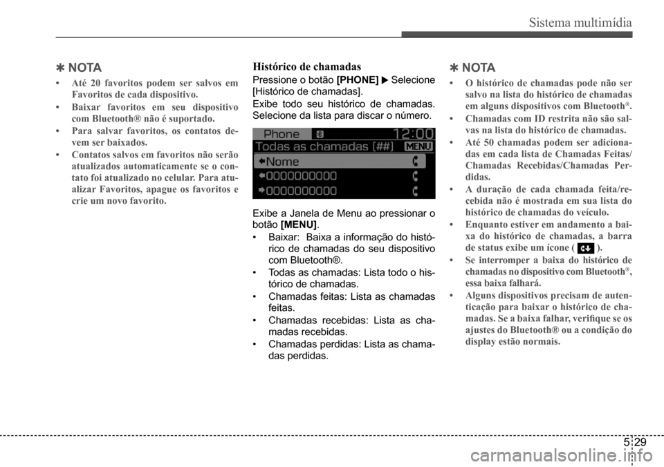 Hyundai Creta 2017 Manual do proprietário (in Portuguese) Sistema multimídia
529
QN oTA
• Até 20 favoritos podem ser salvos em
Favoritos de cada dispositivo.
• Baixar favoritos em seu dispositivo
com Bluetooth® não é suportado.
• Para salvar f Hyundai Creta 2017 Manual do proprietário (in Portuguese) Sistema multimídia
529
QN oTA
• Até 20 favoritos podem ser salvos em
Favoritos de cada dispositivo.
• Baixar favoritos em seu dispositivo
com Bluetooth® não é suportado.
• Para salvar f
