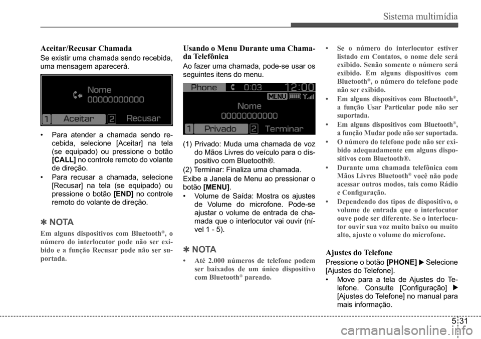 Hyundai Creta 2017  Manual do proprietário (in Portuguese) Sistema multimídia
531
Aceitar/Recusar Chamada
Se existir uma chamada sendo recebida,  
uma mensagem aparecerá.  
•	Para atender a chamada sendo re- 
cebida,	selecione	[Aceitar]	na	tela	
(se equip