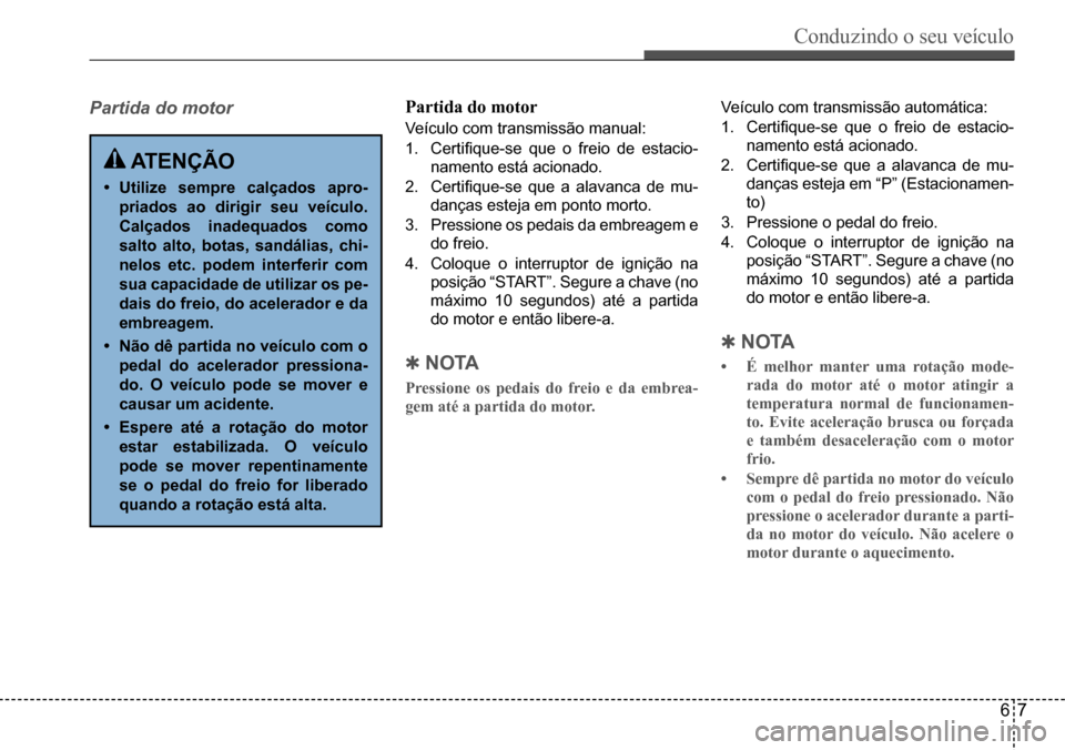 Hyundai Creta 2017 Manual do proprietário (in Portuguese) Conduzindo o seu veículo
67
Partida do motorPartida do motor
Veículo com transmissão manual:
1. Certifique-se que o freio de estacio-
namento está acionado.
2. Certifique-se que a alavanca de m Hyundai Creta 2017 Manual do proprietário (in Portuguese) Conduzindo o seu veículo
67
Partida do motorPartida do motor
Veículo com transmissão manual:
1. Certifique-se que o freio de estacio-
namento está acionado.
2. Certifique-se que a alavanca de m