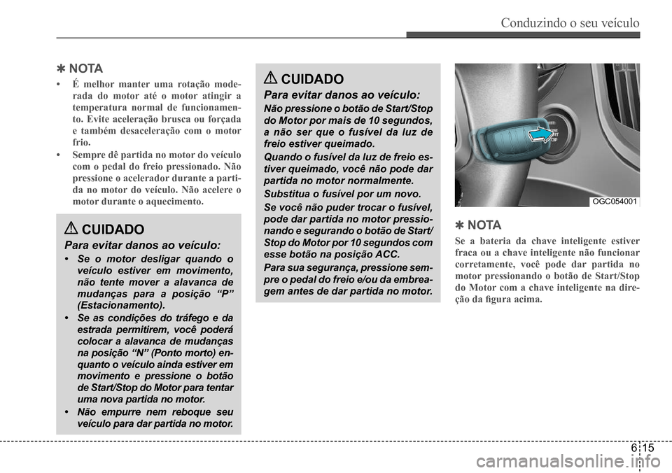 Hyundai Creta 2017 Manual do proprietário (in Portuguese) Conduzindo o seu veículo
615
OGC054001
QNO TA
• É melhor manter uma rotação mode-
rada do motor até o motor atingir a
temperatura normal de funcionamen-
to. Evite aceleração brusca ou for Hyundai Creta 2017 Manual do proprietário (in Portuguese) Conduzindo o seu veículo
615
OGC054001
QNO TA
• É melhor manter uma rotação mode-
rada do motor até o motor atingir a
temperatura normal de funcionamen-
to. Evite aceleração brusca ou for