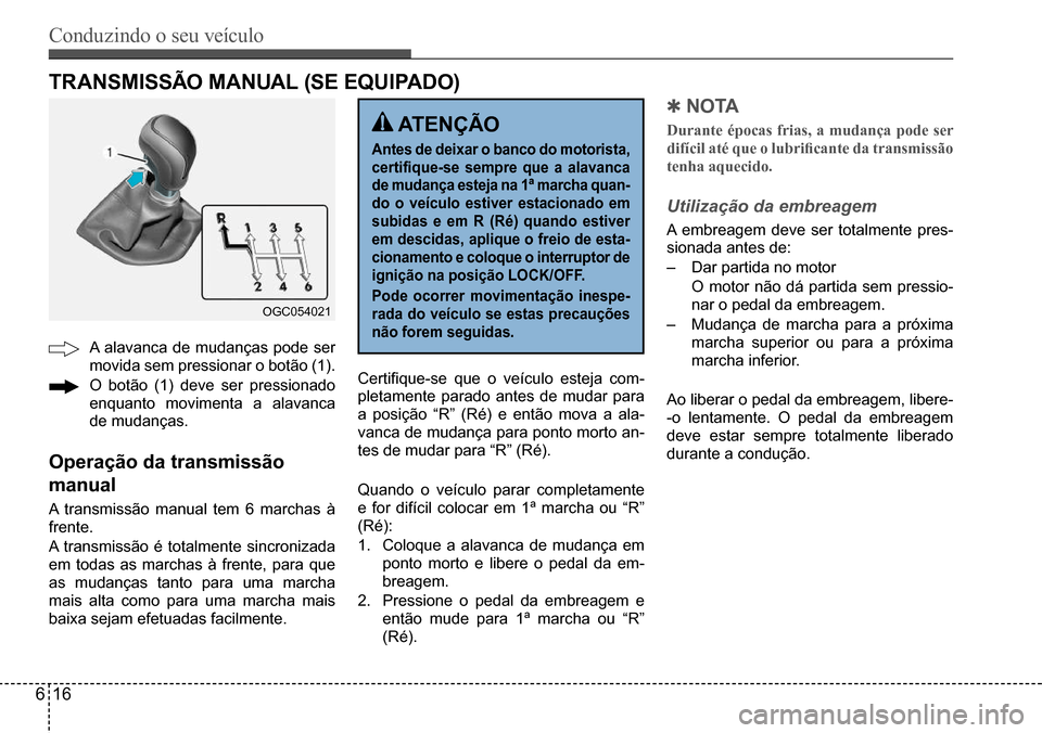 Hyundai Creta 2017 Manual do proprietário (in Portuguese) Conduzindo o seu veículo
616
OGC054021
TRANSMISSÃO MANUAL (SE EQUIPADO)
A alavanca de mudanças pode ser
movida sem pressionar o botão (1).
O botão (1) deve ser pressionado
enquanto movimenta a Hyundai Creta 2017 Manual do proprietário (in Portuguese) Conduzindo o seu veículo
616
OGC054021
TRANSMISSÃO MANUAL (SE EQUIPADO)
A alavanca de mudanças pode ser
movida sem pressionar o botão (1).
O botão (1) deve ser pressionado
enquanto movimenta a