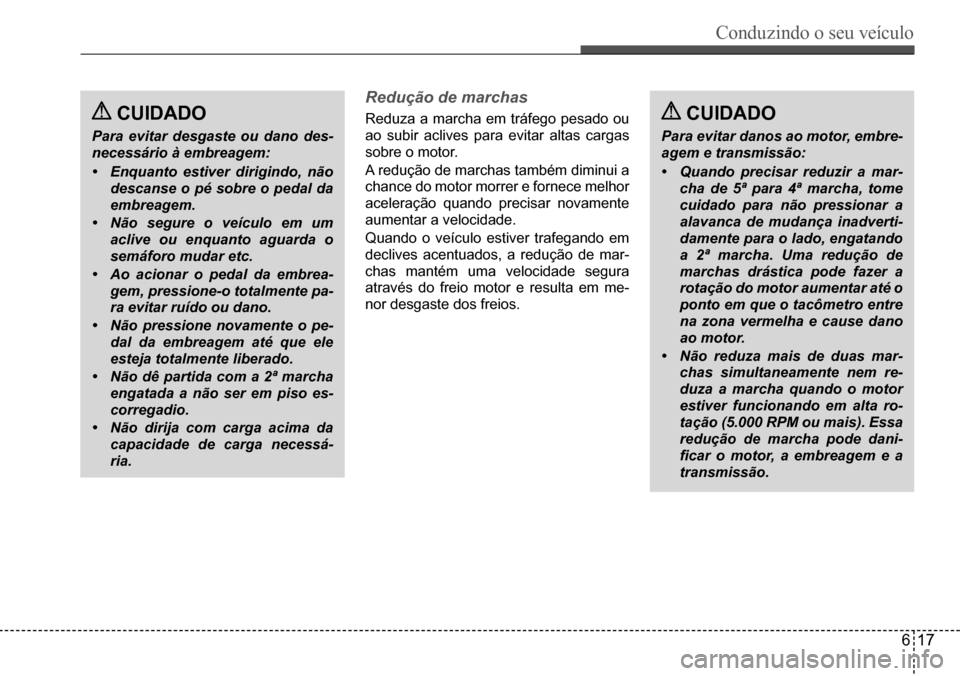 Hyundai Creta 2017 Manual do proprietário (in Portuguese) Conduzindo o seu veículo
617
CUIDADO
Para evitar desgaste ou dano des-
necessário à embreagem:
• Enquanto estiver dirigindo, não
descanse o pé sobre o pedal da
embreagem.
• Não segure Hyundai Creta 2017 Manual do proprietário (in Portuguese) Conduzindo o seu veículo
617
CUIDADO
Para evitar desgaste ou dano des-
necessário à embreagem:
• Enquanto estiver dirigindo, não
descanse o pé sobre o pedal da
embreagem.
• Não segure