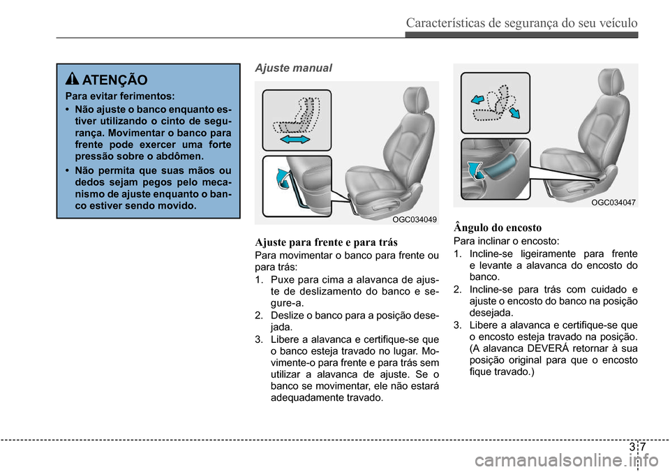 Hyundai Creta 2017  Manual do proprietário (in Portuguese) Características de segurança do seu veículo
37
OGC034049
OGC034047
 atençÃo
Para evitar ferimentos: 
•	não ajuste o banco enquanto es- 
tiver utilizando o cinto de segu-
rança. movimentar o b