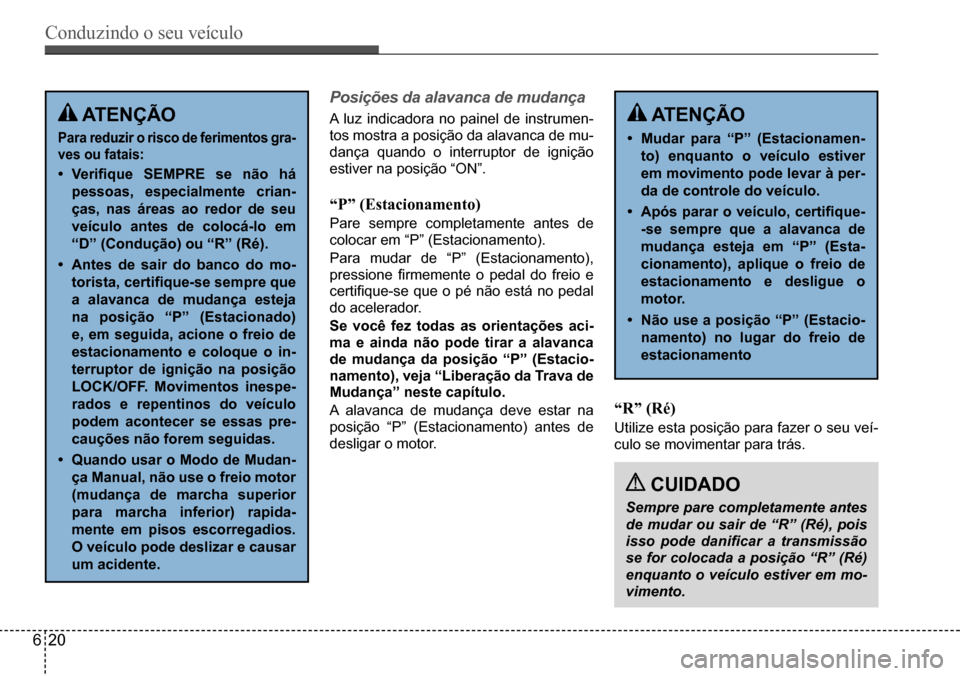 Hyundai Creta 2017  Manual do proprietário (in Portuguese) Conduzindo o seu veículo
620
Posições da alavanca de mudança
A	luz	indicadora	no	painel	de	instrumen-
tos	mostra	a	posição	da	alavanca	de	mu-
dança	quando	o	interruptor	de	ignição	
estiver	na