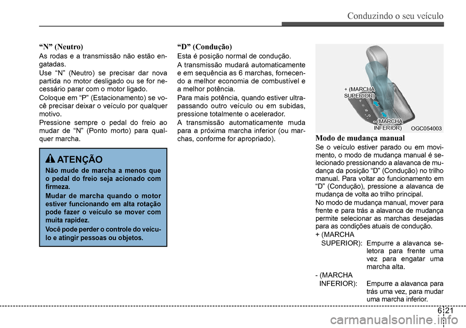 Hyundai Creta 2017  Manual do proprietário (in Portuguese) Conduzindo o seu veículo
621
OGC054003
“N” (Neutro)
As	rodas	e	a	transmissão	não	estão	en-
gatadas. 
Use	“N”	(Neutro)	se	precisar	dar	nova	
partida	no	motor	desligado	ou	se	for	ne-
cessár