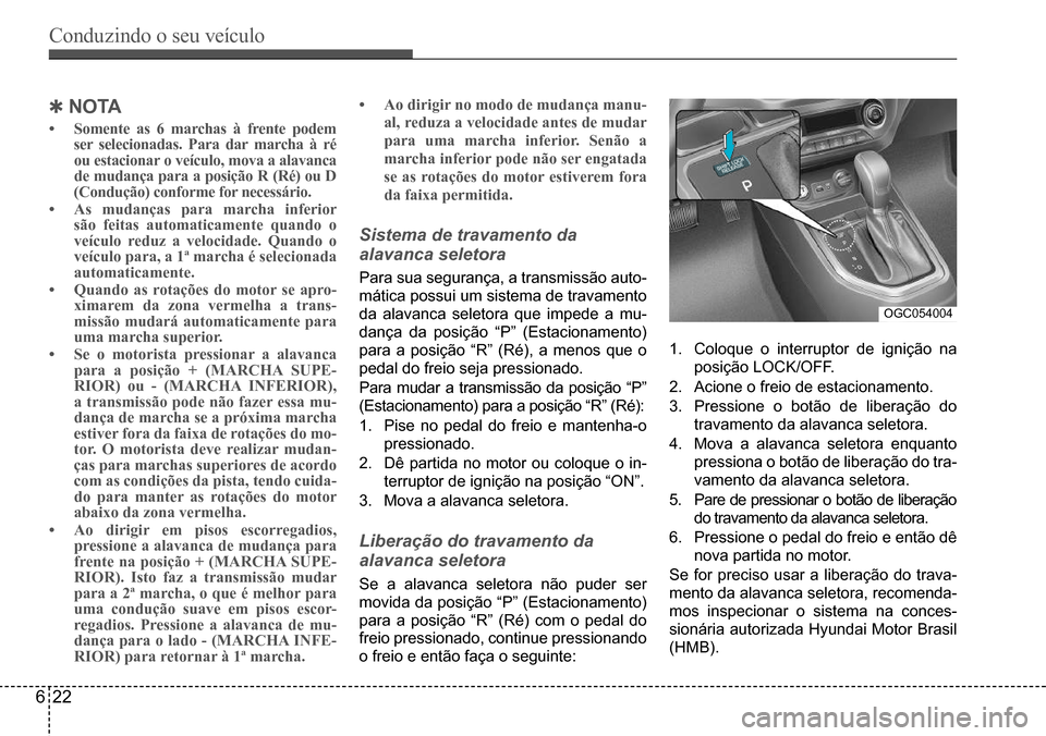 Hyundai Creta 2017  Manual do proprietário (in Portuguese) Conduzindo o seu veículo
622
OGC054004
 QNO TA
•	Somente as 6 marchas à frente podem  ser selecionadas. Para dar marcha à ré ou estacionar o veículo, mova a alavanca de mudança para a posiçã