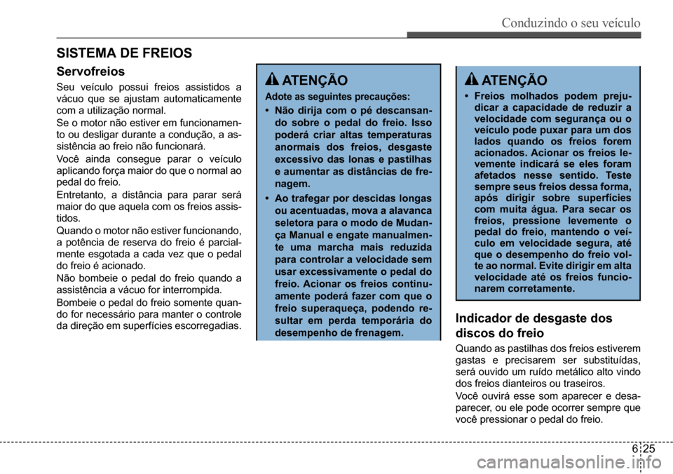 Hyundai Creta 2017  Manual do proprietário (in Portuguese) Conduzindo o seu veículo
625
SISTEMA DE FREIOS
Servofreios
Seu	veículo	possui	freios	assistidos	a	
vácuo	que	se	ajustam	automaticamente	
com	a	utilização	normal. 
Se	o	motor	não	estiver	em	funci