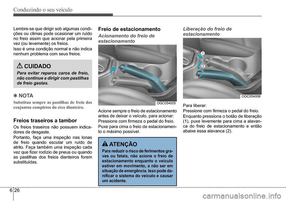 Hyundai Creta 2017  Manual do proprietário (in Portuguese) Conduzindo o seu veículo
626
OGC054005
OGC054006
Lembre-se	que	dirigir	sob	algumas	condi-
ções	ou	climas	pode	ocasionar	um	ruído	
no	freio	assim	que	acionar	pela	primeira	
vez	(ou	levemente)	os	fr