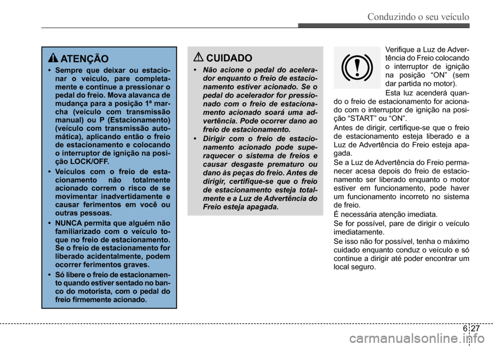 Hyundai Creta 2017  Manual do proprietário (in Portuguese) Conduzindo o seu veículo
627
 ATENÇÃO
• Sempre que deixar ou estacio- nar o veículo, pare completa-mente e continue a pressionar o pedal do freio. Mova alavanca de mudança para a posição 1ª 