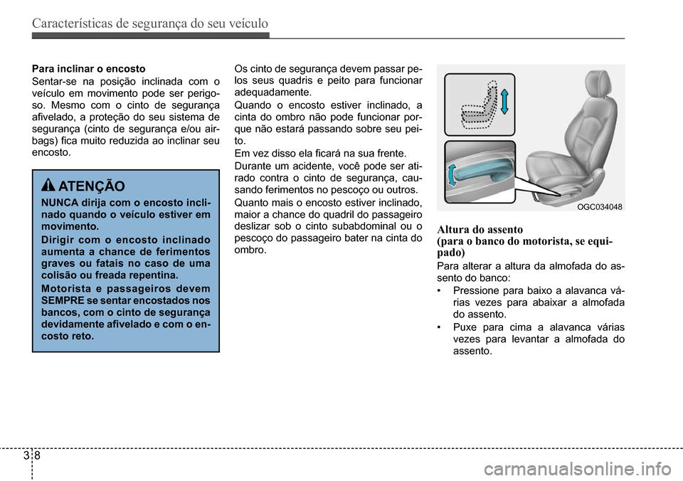 Hyundai Creta 2017  Manual do proprietário (in Portuguese) Características de segurança do seu veículo
38
OGC034048
Para inclinar o encosto 
Sentar-se  na  posição  inclinada  com  o  
veículo em movimento pode ser perigo-
so.  Mesmo  com  o  cinto  de 