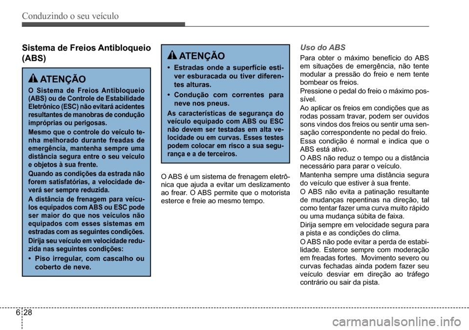 Hyundai Creta 2017  Manual do proprietário (in Portuguese) Conduzindo o seu veículo
628
Sistema de Freios Antibloqueio  
(ABS)
O	ABS	é	um	sistema	de	frenagem	eletrô-
nica	que	ajuda	a	evitar	um	deslizamento	
ao	frear.	O	ABS	permite	que	o	motorista	
esterce	