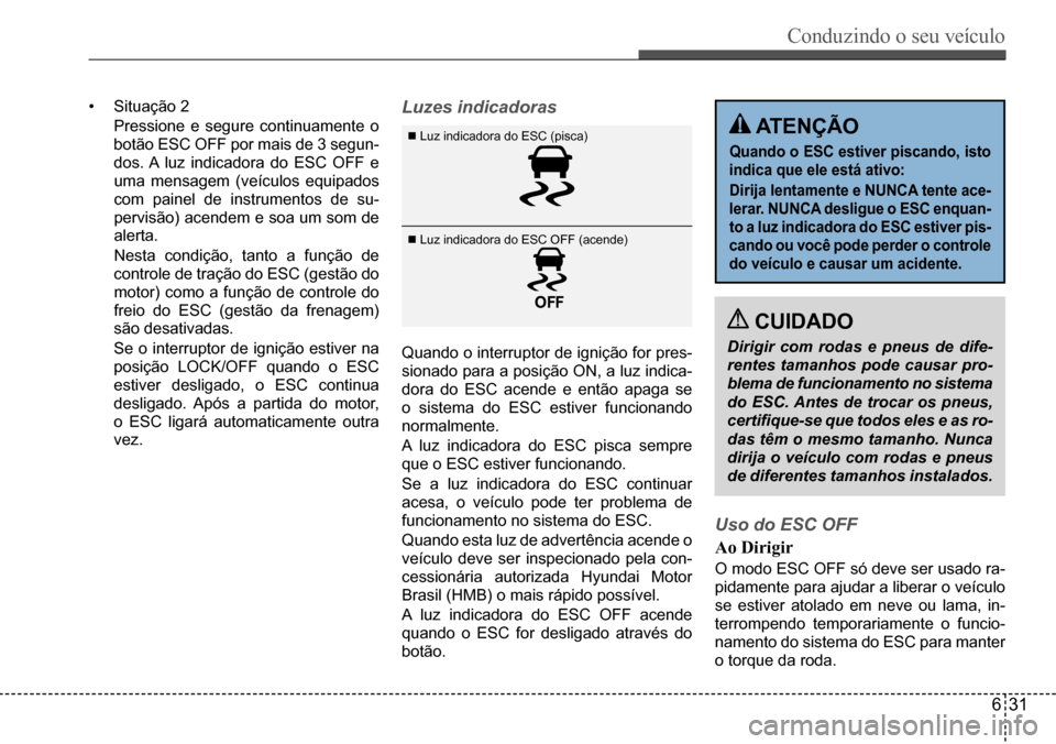 Hyundai Creta 2017  Manual do proprietário (in Portuguese) Conduzindo o seu veículo
631
•	Situação	2
	 Pressione	e	segure	continuamente	o	
botão	ESC	OFF	por	mais	de	3	segun-
dos.	A	luz	indicadora	do	ESC	OFF	e	
uma	mensagem	(veículos	equipados	
com	pain