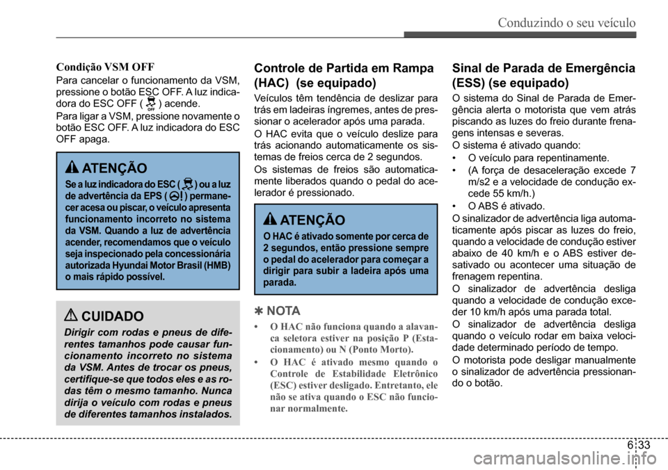 Hyundai Creta 2017  Manual do proprietário (in Portuguese) Conduzindo o seu veículo
633
 ATENÇÃO
Se a luz indicadora do ESC (  ) ou a luz 
de advertência da EPS (  ) permane-
cer acesa ou piscar, o veículo apresenta  
funcionamento  incorreto  no  sistem