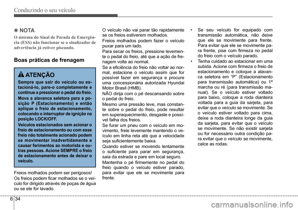 Hyundai Creta 2017  Manual do proprietário (in Portuguese) Conduzindo o seu veículo
634
 QNO TA
O sistema do Sinal de Parada de Emergên- 
cia (ESS) não funcionar se o sinalizador de 
advertência já estiver piscando. 
Boas práticas de frenagem
 ATENÇÃO