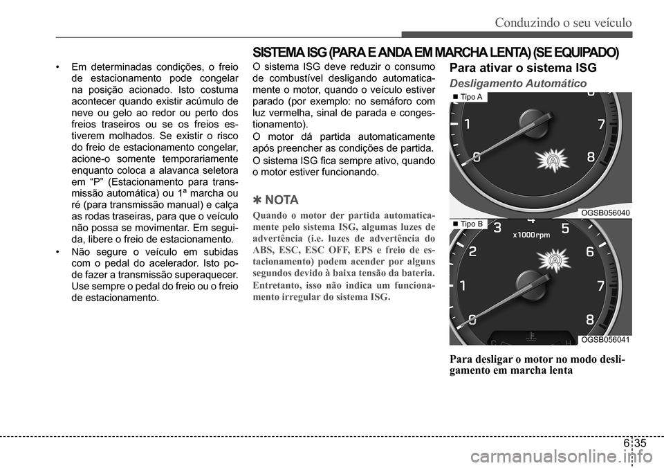 Hyundai Creta 2017  Manual do proprietário (in Portuguese) Conduzindo o seu veículo
635
OGSB056040
OGSB056041
	Tipo	A
	Tipo	B
SISTEMA ISG (PARA E ANDA EM MARCHA LENTA) (SE EQUIPADO)
•	Em	determinadas	condições,	o	freio	
de	estacionamento	pode	congela
