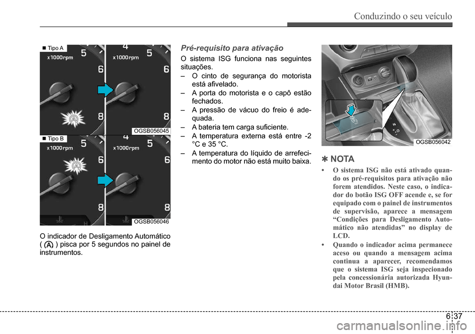 Hyundai Creta 2017  Manual do proprietário (in Portuguese) Conduzindo o seu veículo
637
OGSB056045
OGSB056046
	Tipo	A
	Tipo	BOGSB056042
O	indicador	de	Desligamento	Automático	
(		)	pisca	por	5	segundos	no	painel	de	
instrumentos.
Pré-requisito para ati