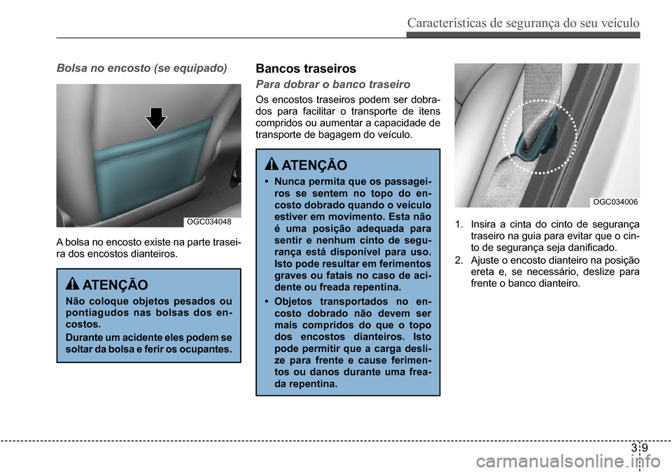 Hyundai Creta 2017  Manual do proprietário (in Portuguese) Características de segurança do seu veículo
39
OGC034048
OGC034006
Bolsa no encosto (se equipado)
A bolsa no encosto existe na parte trasei- 
ra dos encostos dianteiros.
Bancos traseiros
Para dobra