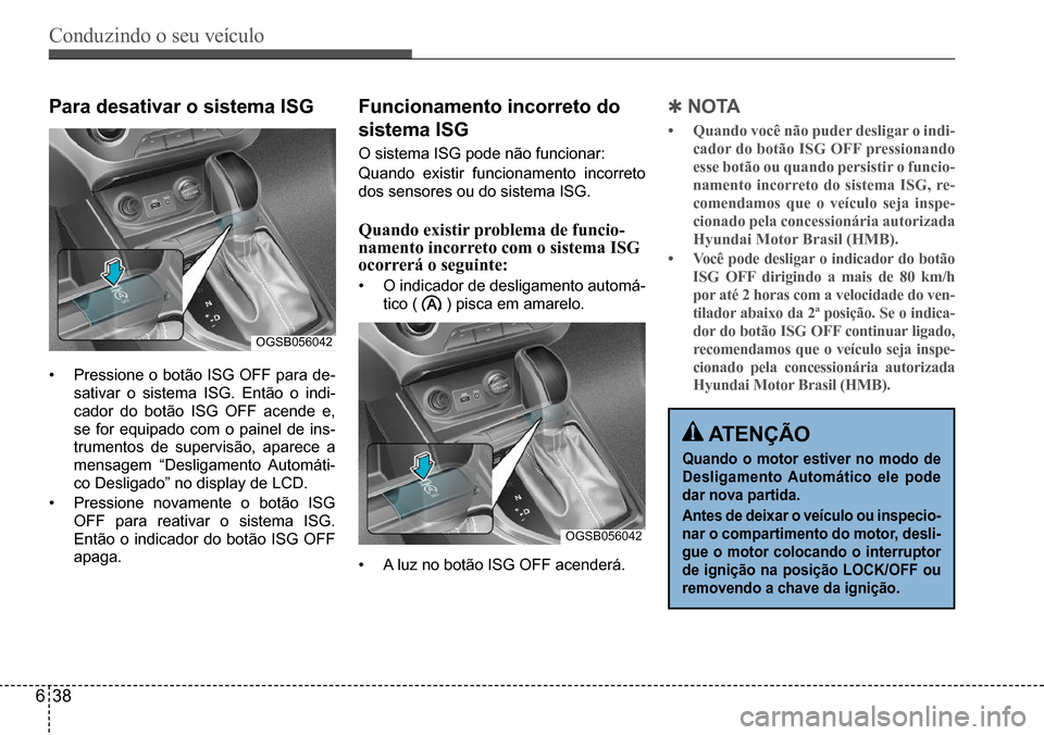 Hyundai Creta 2017  Manual do proprietário (in Portuguese) Conduzindo o seu veículo
638
OGSB056042
OGSB056042
Para desativar o sistema ISG
•	Pressione	o	botão	ISG	OFF	para	de-
sativar	o	sistema	ISG.	Então	o	indi-
cador	do	botão	ISG	OFF	acende	e,	
se	for