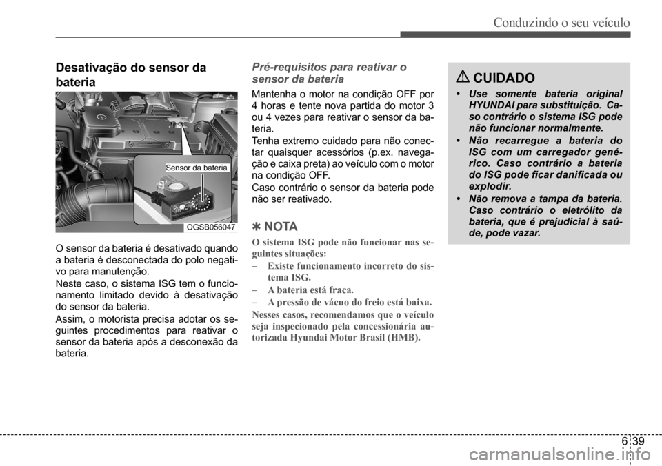 Hyundai Creta 2017  Manual do proprietário (in Portuguese) Conduzindo o seu veículo
639
OGSB056047
Desativação do sensor da  
bateria
O	sensor	da	bateria	é	desativado	quando	
a	bateria	é	desconectada	do	polo	negati-
vo	para	manutenção. 
Neste	caso,	o	s