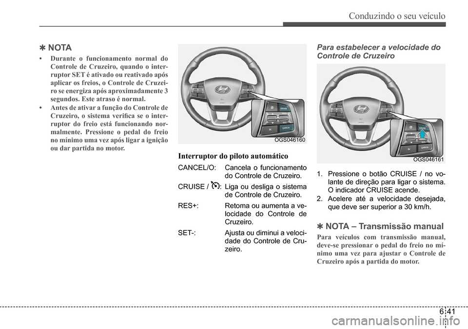 Hyundai Creta 2017  Manual do proprietário (in Portuguese) Conduzindo o seu veículo
641
OGS046160
OGS046161
 QNO TA
•	Durante o funcionamento normal do  
Controle de Cruzeiro, quando o inter-
ruptor SET é ativado ou reativado após 
aplicar os freios, o C