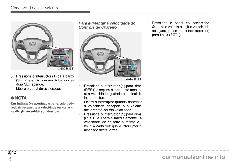 Hyundai Creta 2017  Manual do proprietário (in Portuguese) Conduzindo o seu veículo
642
OGS046162
OGS0461633.	 Pressione	o	interruptor	(1)	para	baixo	
(SET	-)	e	então	libere-o.	A	luz	indica-
dora	SET	acende.
4.	 Libere	o	pedal	do	acelerador.
 QNO TA
Em incl