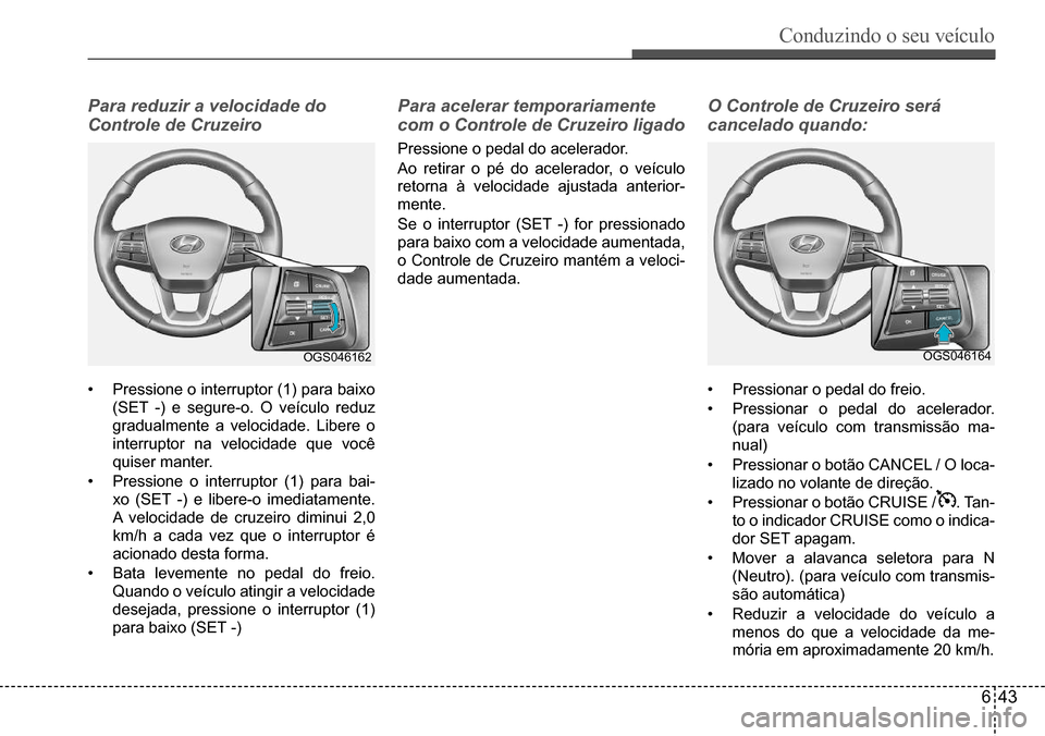 Hyundai Creta 2017  Manual do proprietário (in Portuguese) Conduzindo o seu veículo
643
OGS046162OGS046164
Para reduzir a velocidade do  
Controle de Cruzeiro
•	Pressione	o	interruptor	(1)	para	baixo	
(SET	-)	e	segure-o.	O	veículo	reduz	
gradualmente	a	ve