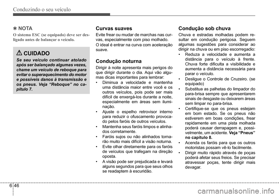 Hyundai Creta 2017  Manual do proprietário (in Portuguese) Conduzindo o seu veículo
646
 QNO TA
O sistema ESC (se equipado) deve ser des- 
ligado antes de balançar o veículo.
Curvas suaves
Evite	frear	ou	mudar	de	marchas	nas	cur-
vas,	especialmente	com	pis