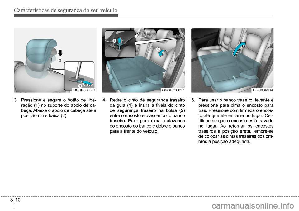 Hyundai Creta 2017  Manual do proprietário (in Portuguese) Características de segurança do seu veículo
310
OGSR036057OGSB036037OGC034009
3. Pressione e segure o botão de libe-
ração (1) no suporte do apoio de ca- 
beça. Abaixe o apoio de cabeça até a