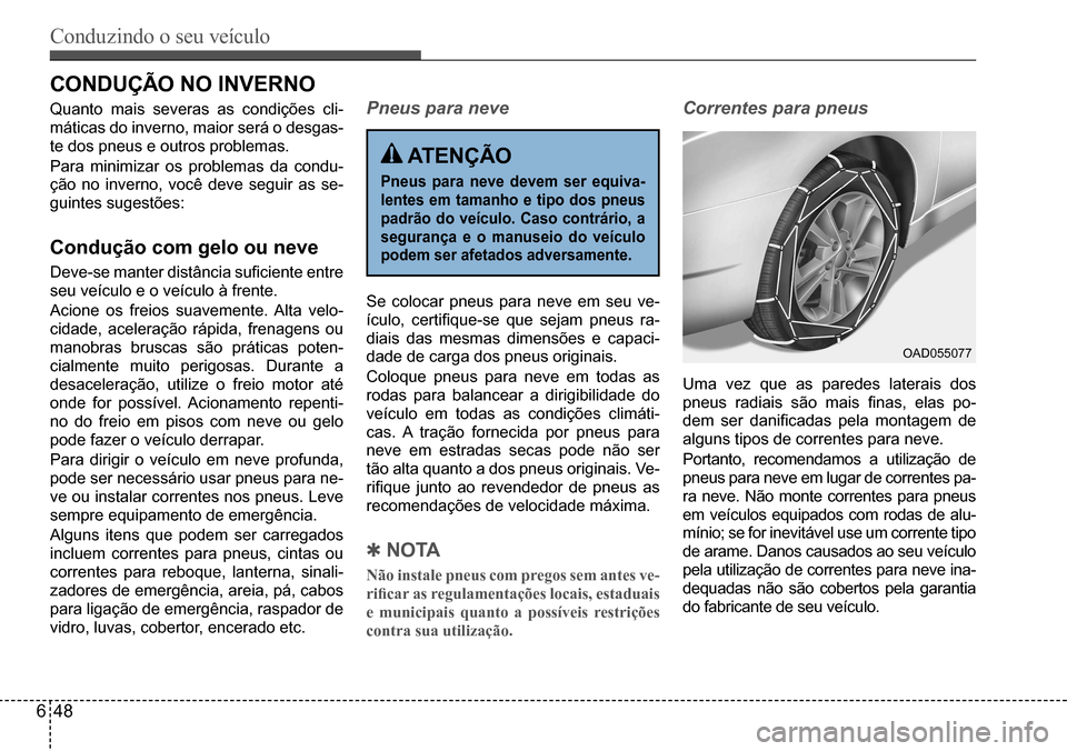 Hyundai Creta 2017  Manual do proprietário (in Portuguese) Conduzindo o seu veículo
648
OAD055077
CONDUÇÃO NO INVERNO
Quanto	mais	severas	as	condições	cli-
máticas	do	inverno,	maior	será	o	desgas-
te	dos	pneus	e	outros	problemas. 
Para	minimizar	os	pro