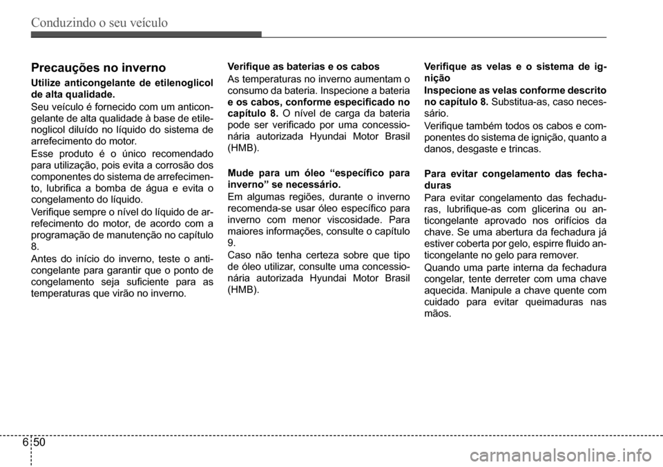 Hyundai Creta 2017  Manual do proprietário (in Portuguese) Conduzindo o seu veículo
650
Precauções no inverno
Utilize anticongelante de etilenoglicol  
de alta qualidade. 
Seu	veículo	é	fornecido	com	um	anticon-
gelante	de	alta	qualidade	à	base	de	etile