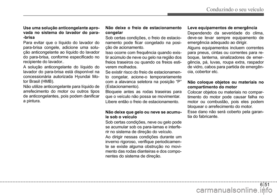 Hyundai Creta 2017  Manual do proprietário (in Portuguese) Conduzindo o seu veículo
651
Use uma solução anticongelante apro- 
vada no sistema do lavador do para-
-brisa 
Para	evitar	que	o	líquido	do	lavador	do	
para-brisa	congele,	adicione	uma	solu-
ção