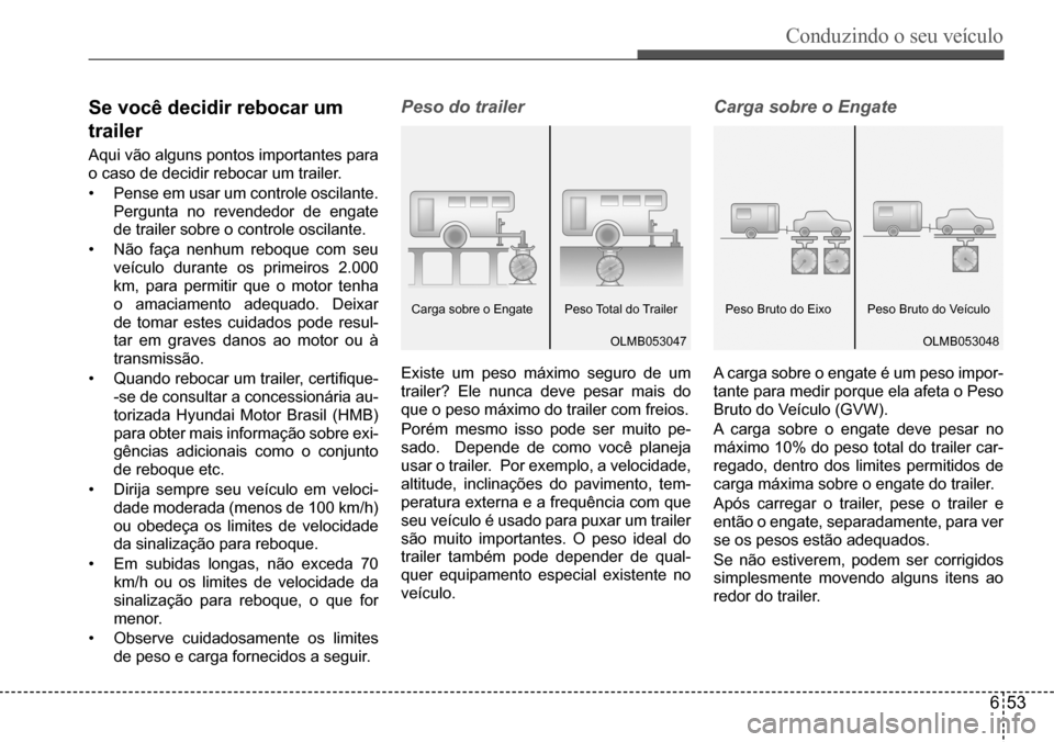 Hyundai Creta 2017  Manual do proprietário (in Portuguese) Conduzindo o seu veículo
653
OLMB053047OLMB053048
Se você decidir rebocar um  
trailer
Aqui	vão	alguns	pontos	importantes	para	
o	caso	de	decidir	rebocar	um	trailer. 
•	Pense	em	usar	um	controle	