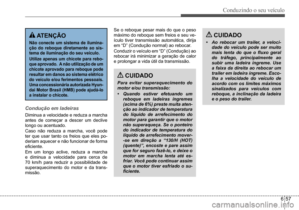 Hyundai Creta 2017  Manual do proprietário (in Portuguese) Conduzindo o seu veículo
657
 ATENÇÃO
Não conecte um sistema de ilumina- 
ção do reboque diretamente ao sis-
tema de iluminação do seu veículo. 
Utilize apenas um chicote para rebo- 
que apro