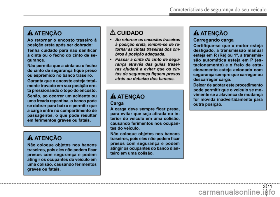 Hyundai Creta 2017  Manual do proprietário (in Portuguese) Características de segurança do seu veículo
311
 atençÃo
ao retornar o encosto traseiro à  
posição ereta após ser dobrado: 
Tenha	cuidado	para	não	danificar	
a cinta ou o fecho do cinto de 