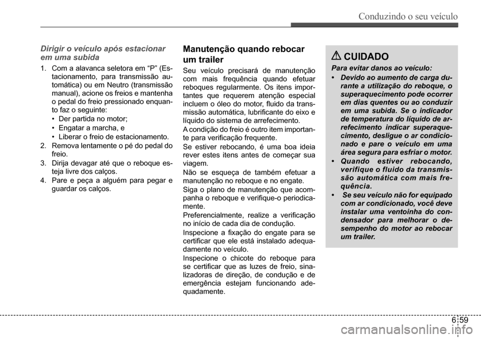 Hyundai Creta 2017 Manual do proprietário (in Portuguese) Conduzindo o seu veículo
659
Dirigir o veículo após estacionar
em uma subida
1. Com a alavanca seletora em “P” (Es-
tacionamento, para transmissão au-
tomática) ou em Neutro (transmissão Hyundai Creta 2017 Manual do proprietário (in Portuguese) Conduzindo o seu veículo
659
Dirigir o veículo após estacionar
em uma subida
1. Com a alavanca seletora em “P” (Es-
tacionamento, para transmissão au-
tomática) ou em Neutro (transmissão