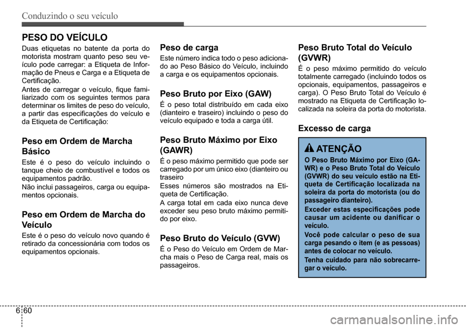 Hyundai Creta 2017 Manual do proprietário (in Portuguese) Conduzindo o seu veículo
660
PESO DO VEÍCULO
Duas etiquetas no batente da porta do
motorista mostram quanto peso seu ve-
ículo pode carregar: a Etiqueta de Infor-
mação de Pneus e Carga e a Eti Hyundai Creta 2017 Manual do proprietário (in Portuguese) Conduzindo o seu veículo
660
PESO DO VEÍCULO
Duas etiquetas no batente da porta do
motorista mostram quanto peso seu ve-
ículo pode carregar: a Etiqueta de Infor-
mação de Pneus e Carga e a Eti