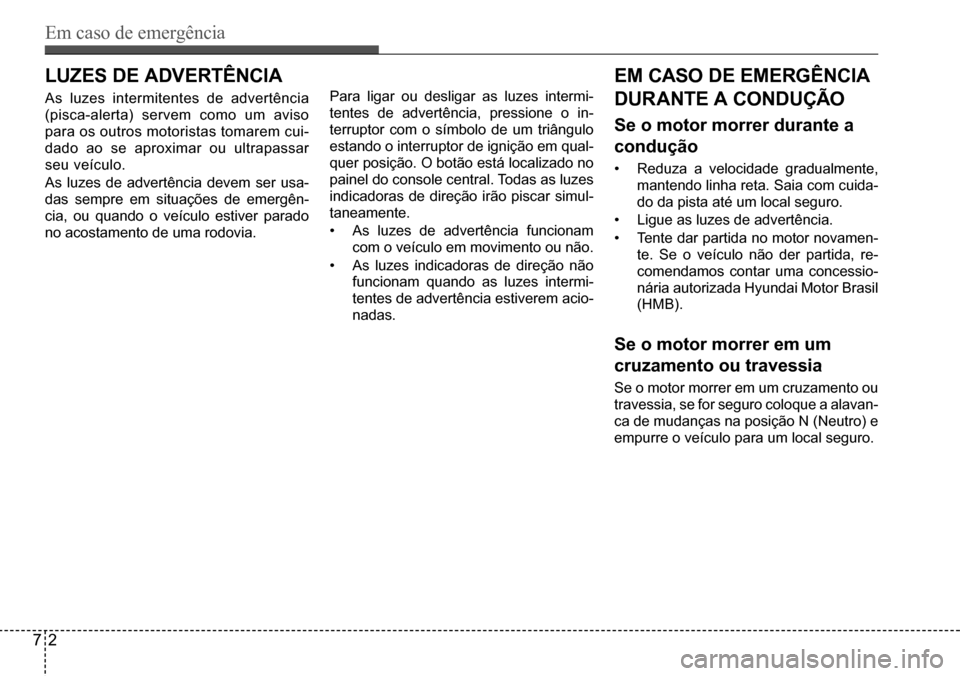 Hyundai Creta 2017 Manual do proprietário (in Portuguese) Em caso de emergência
72
LuzEs dE advErtência
As luzes intermitentes de advertência
(pisca-alerta) servem como um aviso
para os outros motoristas tomarem cui-
dado ao se aproximar ou ultrapassar Hyundai Creta 2017 Manual do proprietário (in Portuguese) Em caso de emergência
72
LuzEs dE advErtência
As luzes intermitentes de advertência
(pisca-alerta) servem como um aviso
para os outros motoristas tomarem cui-
dado ao se aproximar ou ultrapassar