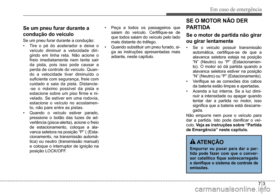 Hyundai Creta 2017 Manual do proprietário (in Portuguese) Em caso de emergência
73
se um pneu furar durante a
condução do veículo
Se um pneu furar durante a condução:
• Tire o pé do acelerador e deixe o
veículo diminuir a velocidade diri-
gind Hyundai Creta 2017 Manual do proprietário (in Portuguese) Em caso de emergência
73
se um pneu furar durante a
condução do veículo
Se um pneu furar durante a condução:
• Tire o pé do acelerador e deixe o
veículo diminuir a velocidade diri-
gind