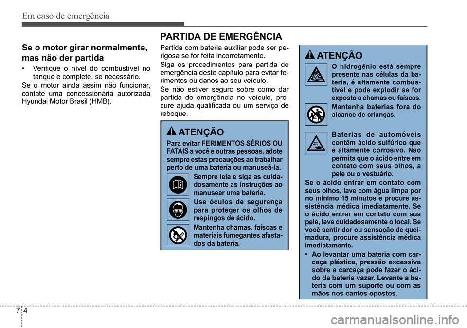 Hyundai Creta 2017 Manual do proprietário (in Portuguese) Em caso de emergência
74
se o motor girar normalmente,
mas não der partida
• Verifique o nível do combustível no
tanque e complete, se necessário.
Se o motor ainda assim não funcionar,
co Hyundai Creta 2017 Manual do proprietário (in Portuguese) Em caso de emergência
74
se o motor girar normalmente,
mas não der partida
• Verifique o nível do combustível no
tanque e complete, se necessário.
Se o motor ainda assim não funcionar,
co