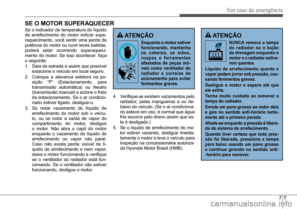 Hyundai Creta 2017 Manual do proprietário (in Portuguese) Em caso de emergência
77
sE O MOtOr suPEraQuEcEr
atEnÇÃO
Enquanto o motor estiver
funcionando, mantenha
os cabelos, as mãos,
roupas e ferramentas
afastados de peças mó-
veis como ventilado Hyundai Creta 2017 Manual do proprietário (in Portuguese) Em caso de emergência
77
sE O MOtOr suPEraQuEcEr
atEnÇÃO
Enquanto o motor estiver
funcionando, mantenha
os cabelos, as mãos,
roupas e ferramentas
afastados de peças mó-
veis como ventilado