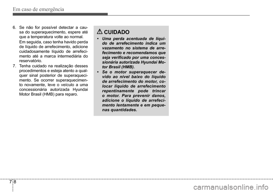 Hyundai Creta 2017 Manual do proprietário (in Portuguese) Em caso de emergência
78
6. Se não for possível detectar a cau-
sa do superaquecimento, espere até
que a temperatura volte ao normal.
Em seguida, caso tenha havido perda
de líquido de arrefec Hyundai Creta 2017 Manual do proprietário (in Portuguese) Em caso de emergência
78
6. Se não for possível detectar a cau-
sa do superaquecimento, espere até
que a temperatura volte ao normal.
Em seguida, caso tenha havido perda
de líquido de arrefec