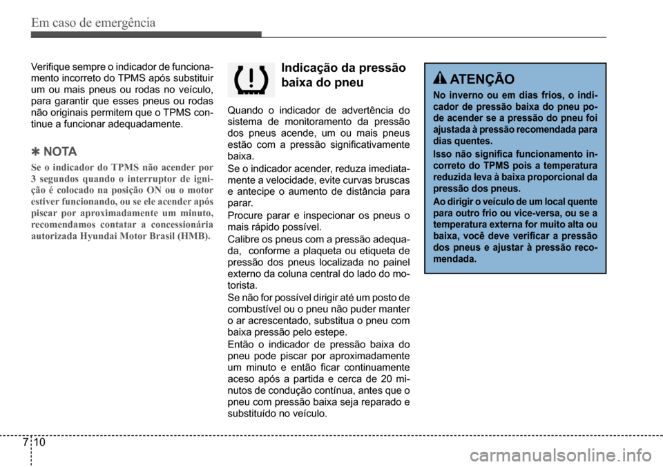 Hyundai Creta 2017 Manual do proprietário (in Portuguese) Em caso de emergência
710
indicação da pressão
baixa do pneu
Quando o indicador de advertência do
sistema de monitoramento da pressão
dos pneus acende, um ou mais pneus
estão com a press Hyundai Creta 2017 Manual do proprietário (in Portuguese) Em caso de emergência
710
indicação da pressão
baixa do pneu
Quando o indicador de advertência do
sistema de monitoramento da pressão
dos pneus acende, um ou mais pneus
estão com a press