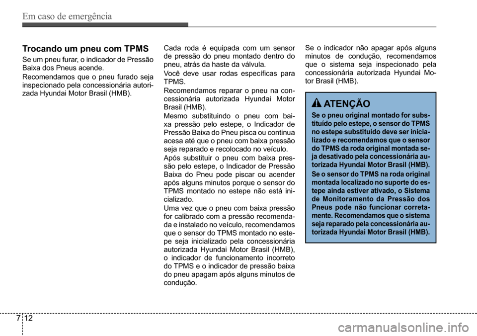 Hyundai Creta 2017 Manual do proprietário (in Portuguese) Em caso de emergência
712
trocando um pneu com tPMs
Se um pneu furar, o indicador de Pressão
Baixa dos Pneus acende.
Recomendamos que o pneu furado seja
inspecionado pela concessionária autori Hyundai Creta 2017 Manual do proprietário (in Portuguese) Em caso de emergência
712
trocando um pneu com tPMs
Se um pneu furar, o indicador de Pressão
Baixa dos Pneus acende.
Recomendamos que o pneu furado seja
inspecionado pela concessionária autori