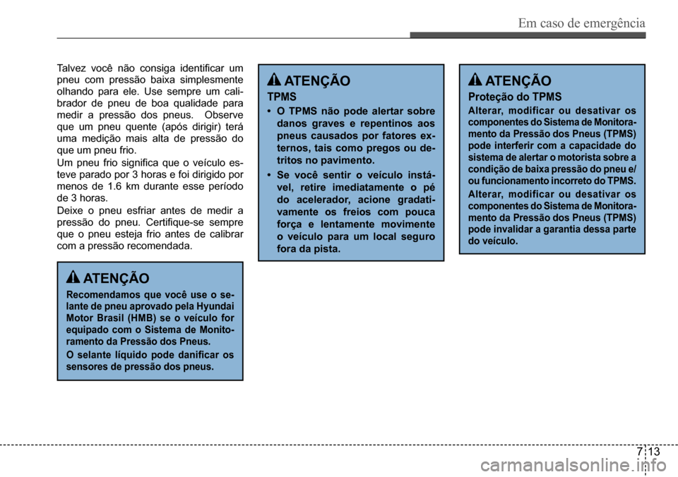 Hyundai Creta 2017 Manual do proprietário (in Portuguese) Em caso de emergência
713
atEnÇÃO
recomendamos que você use o se-
lante de pneu aprovado pela Hyundai
Motor Brasil (HMB) se o veículo for
equipado com o sistema de Monito-
ramento da Pressão Hyundai Creta 2017 Manual do proprietário (in Portuguese) Em caso de emergência
713
atEnÇÃO
recomendamos que você use o se-
lante de pneu aprovado pela Hyundai
Motor Brasil (HMB) se o veículo for
equipado com o sistema de Monito-
ramento da Pressão