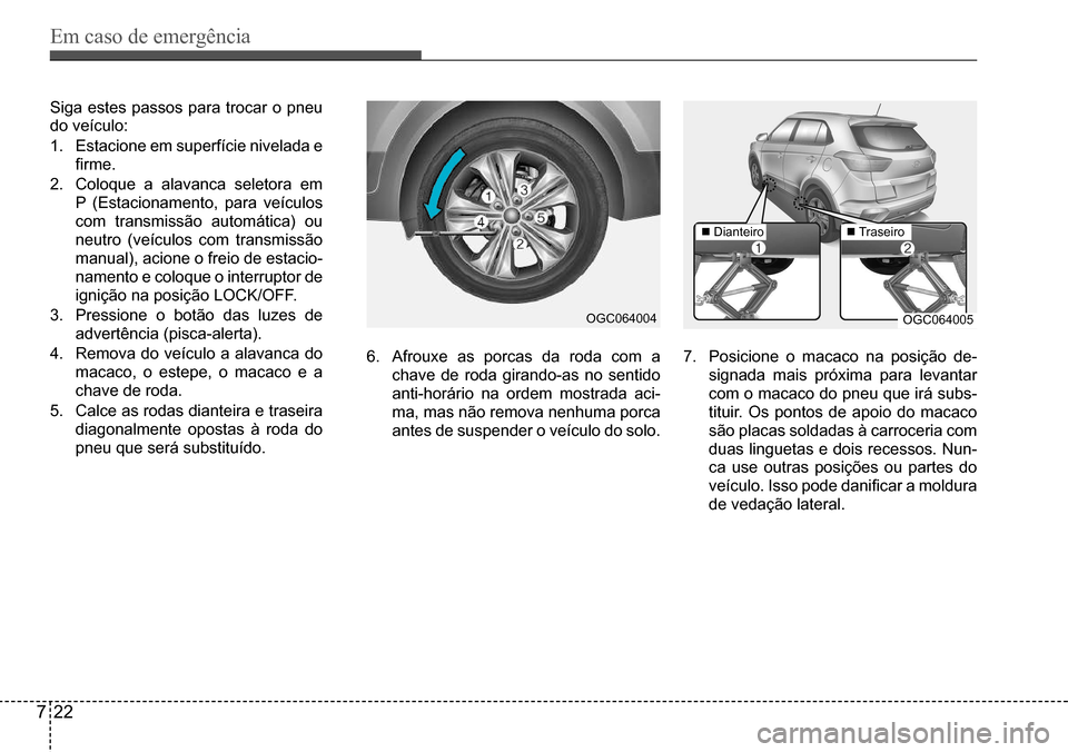 Hyundai Creta 2017 Manual do proprietário (in Portuguese) Em caso de emergência
722
OGC064004OGC064005
Dianteiro Traseiro
Siga estes passos para trocar o pneu
do veículo:
1. Estacione em superfície nivelada e
firme.
2. Coloque a alavanca seletor Hyundai Creta 2017 Manual do proprietário (in Portuguese) Em caso de emergência
722
OGC064004OGC064005
Dianteiro Traseiro
Siga estes passos para trocar o pneu
do veículo:
1. Estacione em superfície nivelada e
firme.
2. Coloque a alavanca seletor
