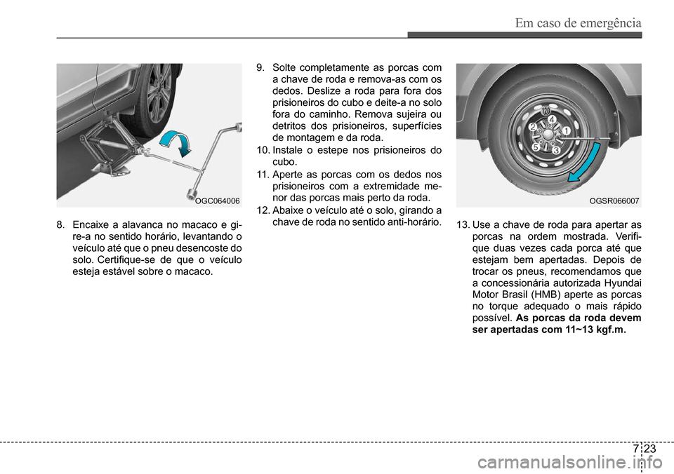 Hyundai Creta 2017 Manual do proprietário (in Portuguese) Em caso de emergência
723
OGC064006OGSR066007
8. Encaixe a alavanca no macaco e gi-
re-a no sentido horário, levantando o
veículo até que o pneu desencoste do
solo. Certifique-se de que o veíc Hyundai Creta 2017 Manual do proprietário (in Portuguese) Em caso de emergência
723
OGC064006OGSR066007
8. Encaixe a alavanca no macaco e gi-
re-a no sentido horário, levantando o
veículo até que o pneu desencoste do
solo. Certifique-se de que o veíc