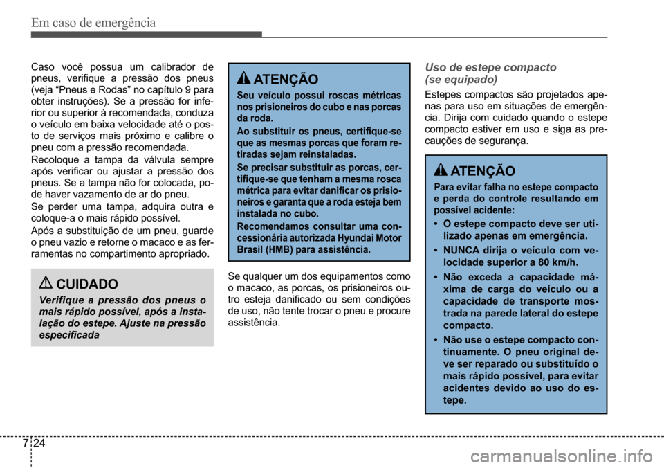Hyundai Creta 2017 Manual do proprietário (in Portuguese) Em caso de emergência
724
Caso você possua um calibrador de
pneus, verifique a pressão dos pneus
(veja “Pneus e Rodas” no capítulo 9 para
obter instruções). Se a pressão for infe-
rior Hyundai Creta 2017 Manual do proprietário (in Portuguese) Em caso de emergência
724
Caso você possua um calibrador de
pneus, verifique a pressão dos pneus
(veja “Pneus e Rodas” no capítulo 9 para
obter instruções). Se a pressão for infe-
rior