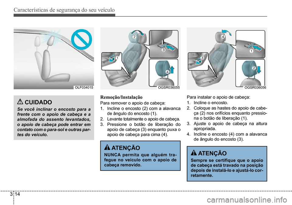 Hyundai Creta 2017  Manual do proprietário (in Portuguese) Características de segurança do seu veículo
314
OLF034015OGSR036055OGSR036056
 Cuidado
Se você inclinar o encosto para a  
frente com o apoio de cabeça e a 
almofada do assento levantados, 
o apo