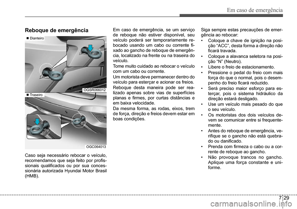 Hyundai Creta 2017  Manual do proprietário (in Portuguese) Em caso de emergência
729
OGSR066012
 Dianteiro
 Traseiro
OGC064013
reboque de emergência
Caso seja necessário rebocar o veículo,  
recomendamos	que	seja	feito	por	profis-
sionais	qualificados